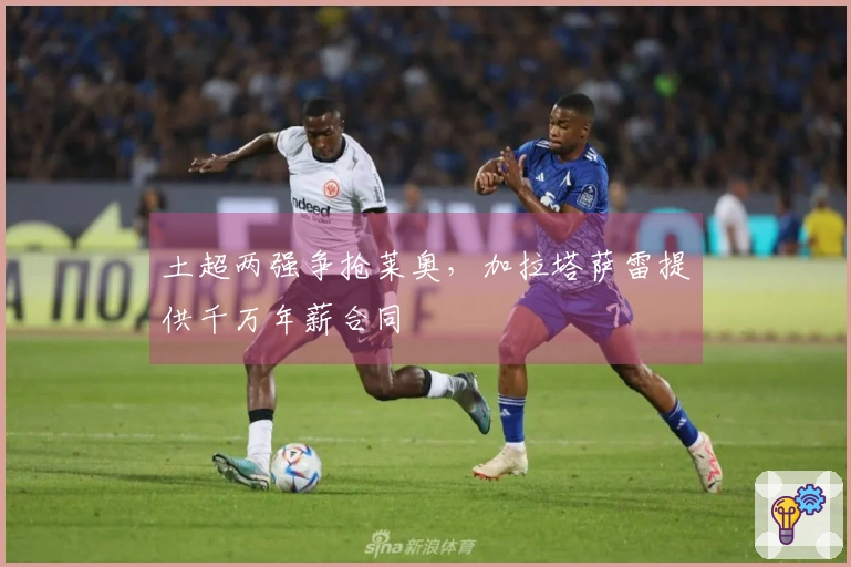 土超两强争抢莱奥，加拉塔萨雷提供千万年薪合同