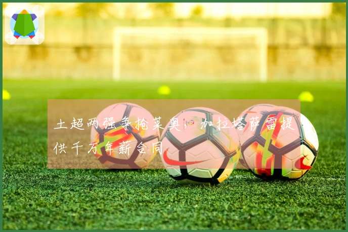 土超两强争抢莱奥，加拉塔萨雷提供千万年薪合同